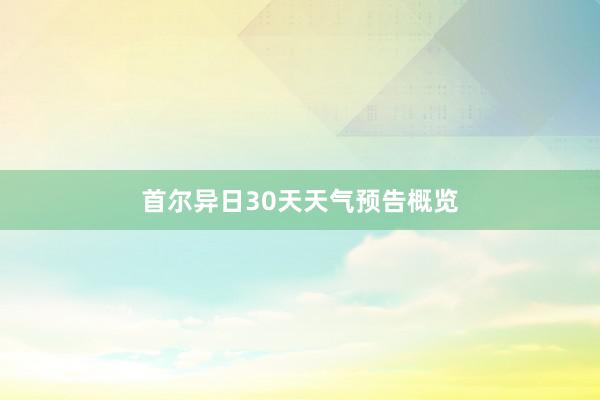 首尔异日30天天气预告概览